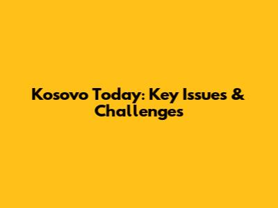 Kosovo Today: Key Issues & Challenges