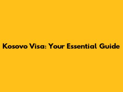 Kosovo Visa: Your Essential Guide