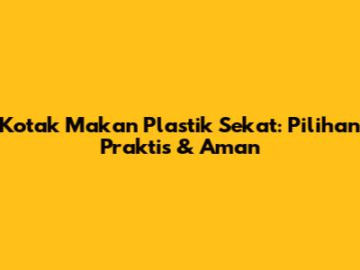 Kotak Makan Plastik Sekat: Pilihan Praktis & Aman