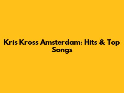 Kris Kross Amsterdam: Hits & Top Songs
