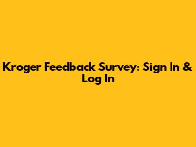 Kroger Feedback Survey: Sign In & Log In
