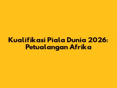 Kualifikasi Piala Dunia 2026: Petualangan Afrika