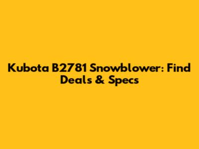 Kubota B2781 Snowblower: Find Deals & Specs