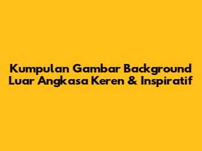 Kumpulan Gambar Background Luar Angkasa Keren & Inspiratif