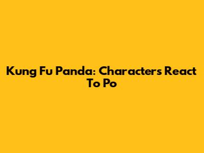 Kung Fu Panda: Characters React To Po