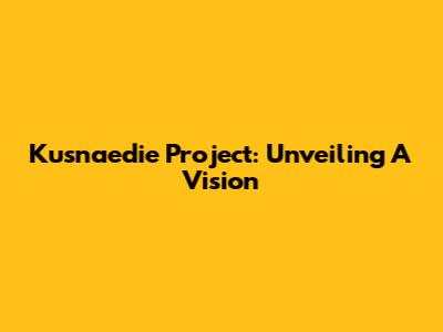 Kusnaedie Project: Unveiling A Vision