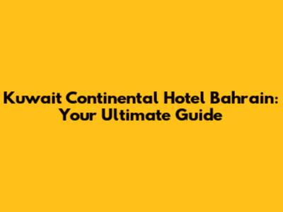 Kuwait Continental Hotel Bahrain: Your Ultimate Guide