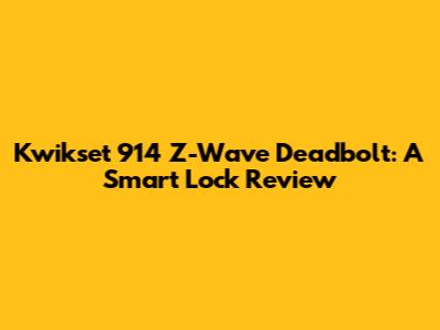 Kwikset 914 Z-Wave Deadbolt: A Smart Lock Review