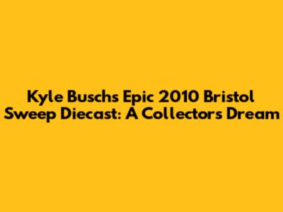 Kyle Busch's Epic 2010 Bristol Sweep Diecast: A Collector's Dream