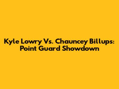 Kyle Lowry Vs. Chauncey Billups: Point Guard Showdown