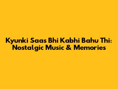 Kyunki Saas Bhi Kabhi Bahu Thi: Nostalgic Music & Memories