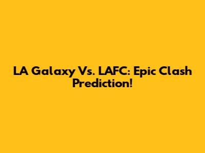 LA Galaxy Vs. LAFC: Epic Clash Prediction!