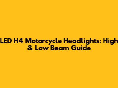 LED H4 Motorcycle Headlights: High & Low Beam Guide