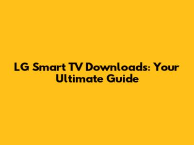 LG Smart TV Downloads: Your Ultimate Guide