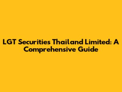 LGT Securities Thailand Limited: A Comprehensive Guide