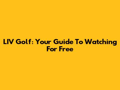 LIV Golf: Your Guide To Watching For Free