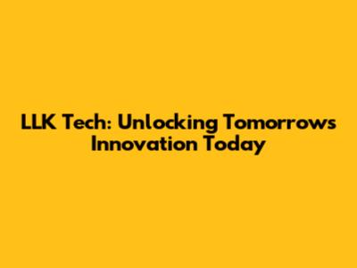 LLK Tech: Unlocking Tomorrow's Innovation Today