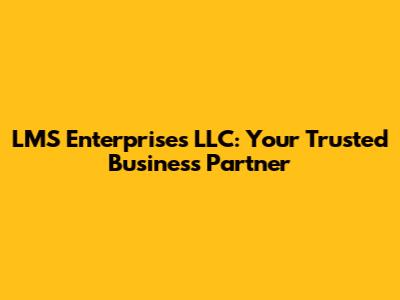 LMS Enterprises LLC: Your Trusted Business Partner