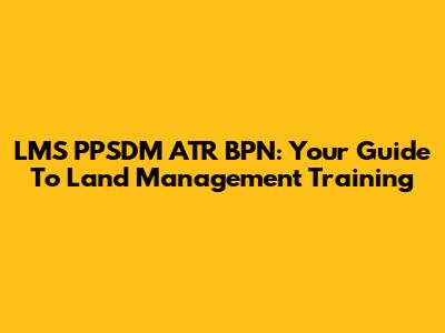 LMS PPSDM ATR BPN: Your Guide To Land Management Training