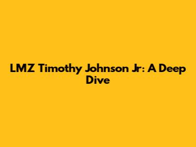 LMZ Timothy Johnson Jr: A Deep Dive