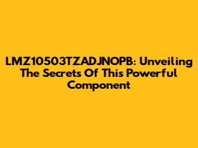 LMZ10503TZADJNOPB: Unveiling The Secrets Of This Powerful Component