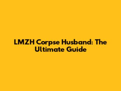 LMZH Corpse Husband: The Ultimate Guide