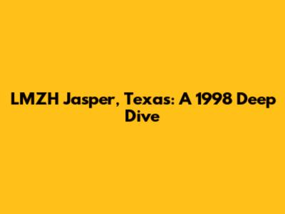 LMZH Jasper, Texas: A 1998 Deep Dive