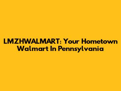 LMZHWALMART: Your Hometown Walmart In Pennsylvania