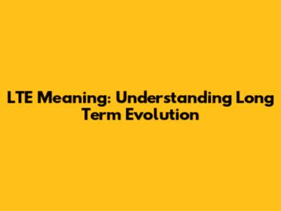 LTE Meaning: Understanding Long Term Evolution