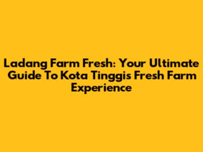 Ladang Farm Fresh: Your Ultimate Guide To Kota Tinggi's Fresh Farm Experience
