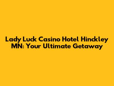 Lady Luck Casino Hotel Hinckley MN: Your Ultimate Getaway