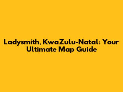 Ladysmith, KwaZulu-Natal: Your Ultimate Map Guide
