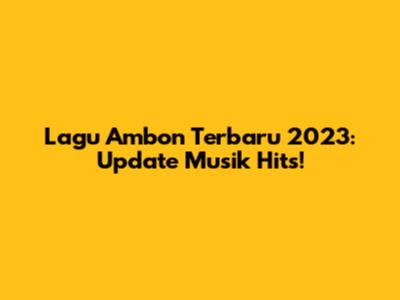 Lagu Ambon Terbaru 2023: Update Musik Hits!