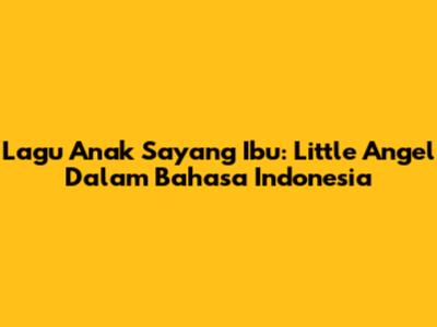 Lagu Anak "Sayang Ibu": Little Angel Dalam Bahasa Indonesia