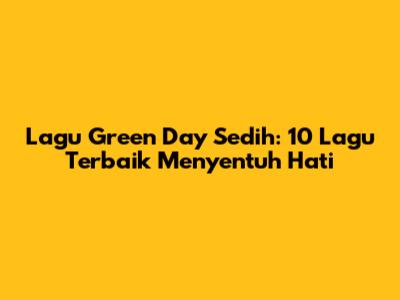 Lagu Green Day Sedih: 10 Lagu Terbaik Menyentuh Hati