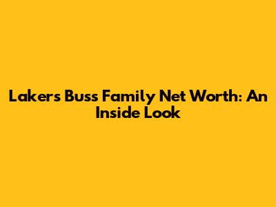 Lakers' Buss Family Net Worth: An Inside Look