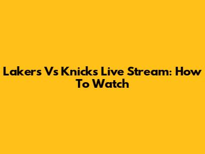 Lakers Vs Knicks Live Stream: How To Watch