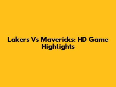 Lakers Vs Mavericks: HD Game Highlights