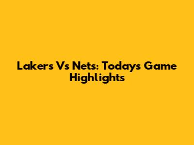 Lakers Vs Nets: Today's Game Highlights