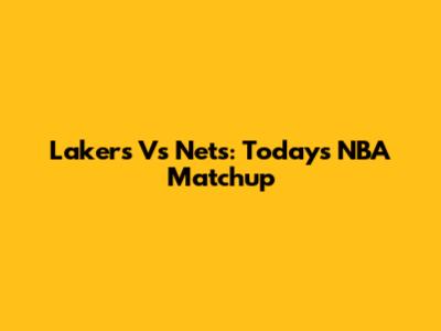 Lakers Vs Nets: Today's NBA Matchup
