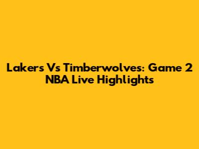 Lakers Vs Timberwolves: Game 2 NBA Live Highlights
