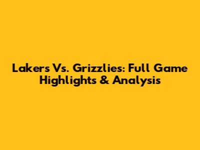 Lakers Vs. Grizzlies: Full Game Highlights & Analysis