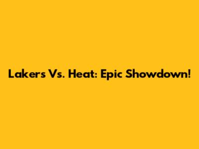 Lakers Vs. Heat: Epic Showdown!