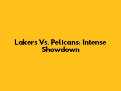 Lakers Vs. Pelicans: Intense Showdown
