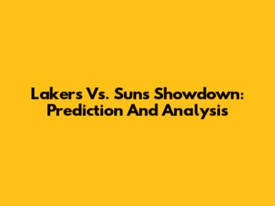 Lakers Vs. Suns Showdown: Prediction And Analysis