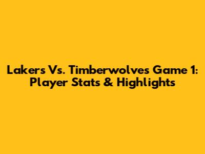 Lakers Vs. Timberwolves Game 1: Player Stats & Highlights