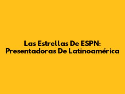 Las Estrellas De ESPN: Presentadoras De Latinoamérica