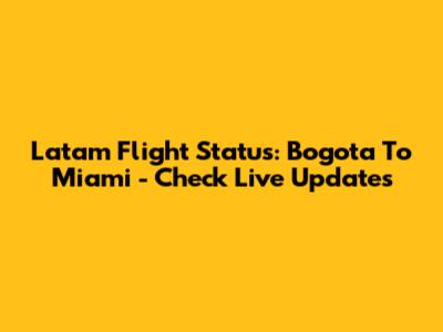 Latam Flight Status: Bogota To Miami - Check Live Updates