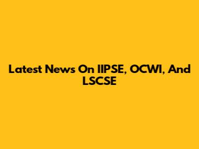 Latest News On IIPSE, OCWI, And LSCSE