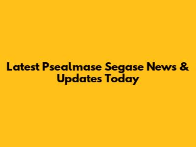 Latest Psealmase Segase News & Updates Today